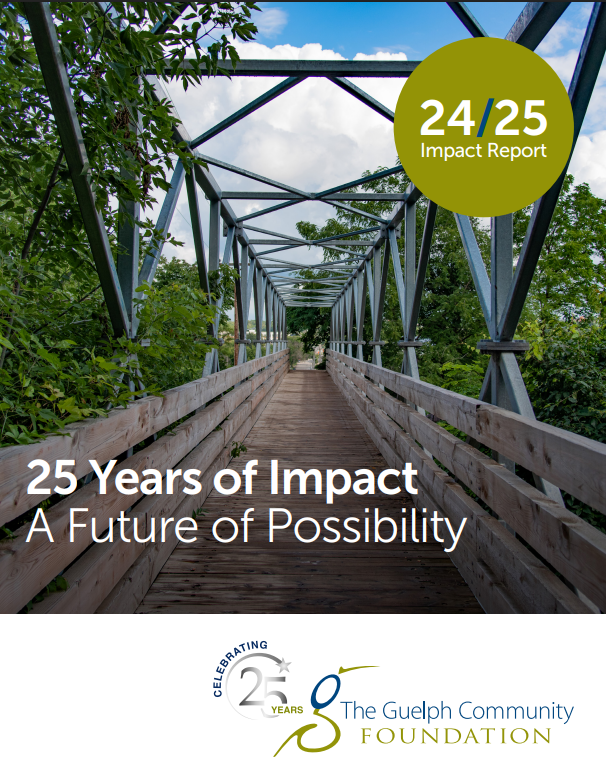 Photo of one of Guelph's iconic bridges: wooden pedestrian bridge framed by metal beams surrounded by green trees under a blue sky. Text reading: 25 Years of Impact A Future of Possibility. The 2024/25 Annual Impact Report in a green circle. Logo of The Guelph Community Foundation at the bottom.