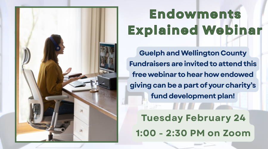 Graphic including stock photo of a woman wearing headphones participating in an online webinar. Text reads: Endowments Explained Webinar Tuesday February 24 1-2:30 PM on Zoom. Guelph and Wellington County Fundraisers are invited to attend this free webinar to hear how endowed giving can be a part of your charity's fund development plan!